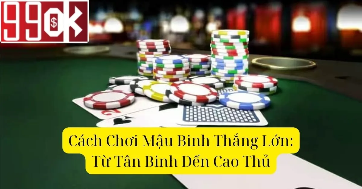 Cách Chơi Mậu Binh Thắng Lớn: Từ Tân Binh Đến Cao Thủ