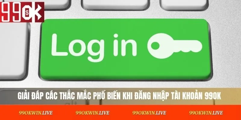 Giải đáp các thắc mắc phổ biến khi đăng nhập tài khoản 99OK