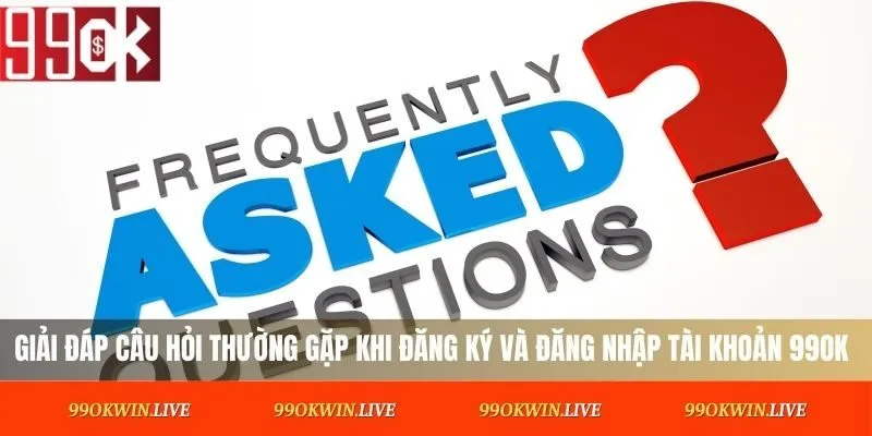 Giải đáp câu hỏi thường gặp khi đăng ký và đăng nhập tài khoản 99OK