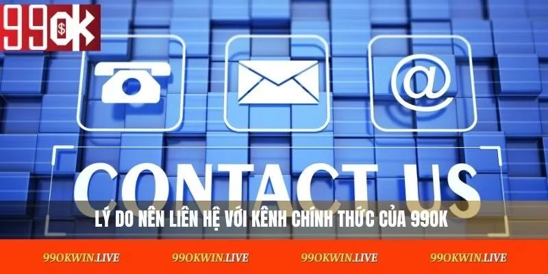 Lý do nên liên hệ 99OK với kênh chính thức