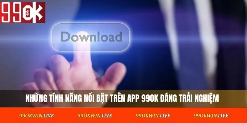 Những tính năng nổi bật trên App 99OK đáng trải nghiệm