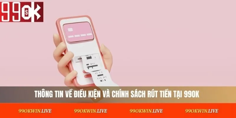 Thông tin về điều kiện và chính sách rút tiền tại 99OK